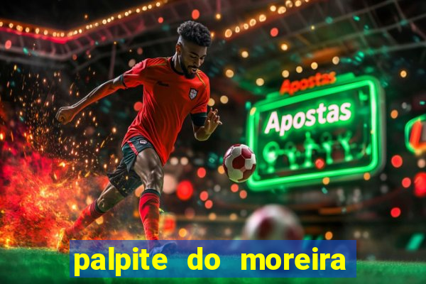 palpite do moreira de hoje